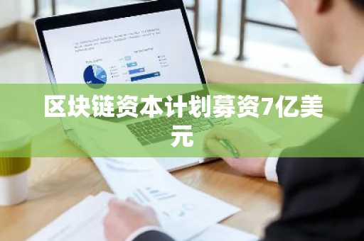 区块链资本计划募资7亿美元