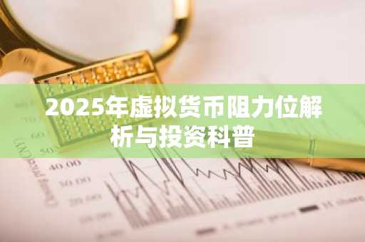 2025年虚拟货币阻力位解析与投资科普