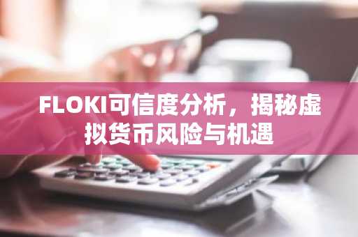 FLOKI可信度分析，揭秘虚拟货币风险与机遇