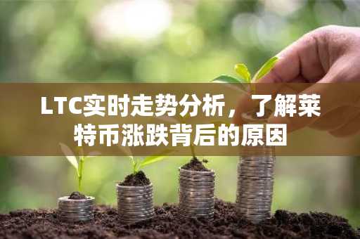 LTC实时走势分析，了解莱特币涨跌背后的原因