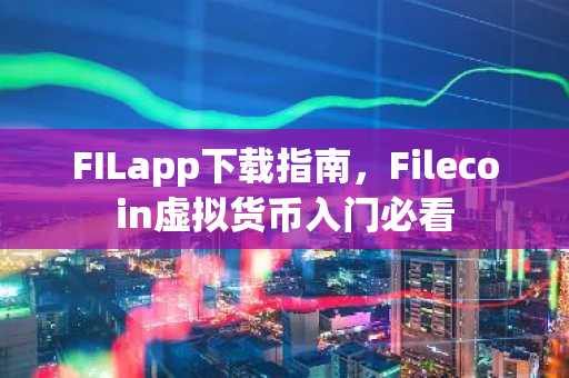 FILapp下载指南，Filecoin虚拟货币入门必看