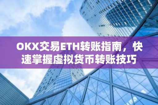 OKX交易ETH转账指南，快速掌握虚拟货币转账技巧