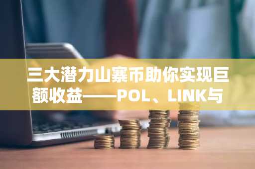 三大潜力山寨币助你实现巨额收益——POL、LINK与DOT