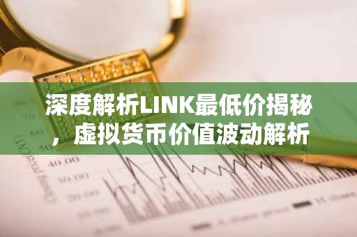 深度解析LINK最低价揭秘，虚拟货币价值波动解析