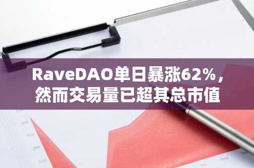 RaveDAO单日暴涨62%,然而交易量已超其总市值