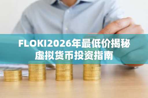 FLOKI2026年最低价揭秘虚拟货币投资指南