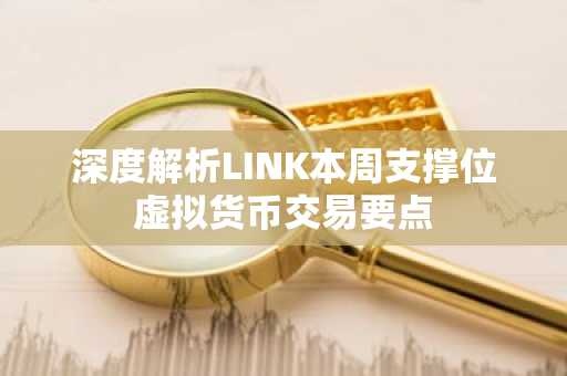 深度解析LINK本周支撑位虚拟货币交易要点
