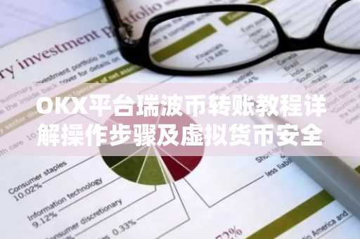 OKX平台瑞波币转账教程详解操作步骤及虚拟货币安全知识