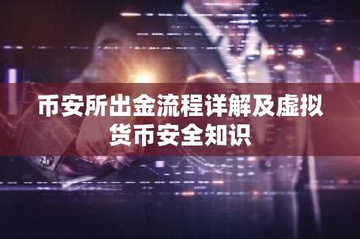 币安所出金流程详解及虚拟货币安全知识