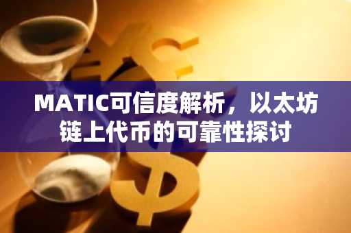 MATIC可信度解析，以太坊链上代币的可靠性探讨