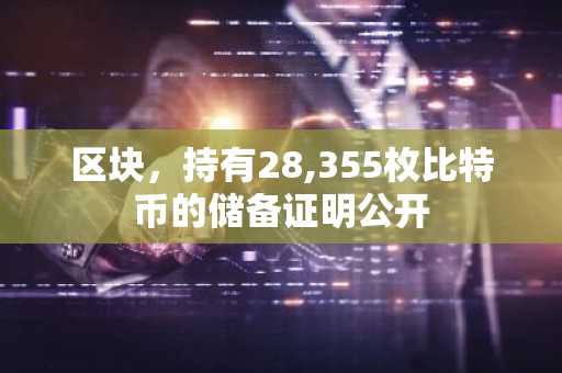 区块，持有28,355枚比特币的储备证明公开