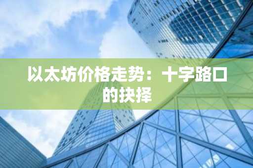 以太坊价格走势：十字路口的抉择