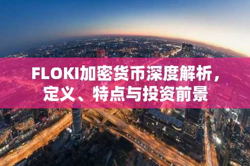 FLOKI加密货币深度解析，定义、特点与投资前景