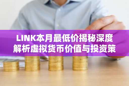 LINK本月最低价揭秘深度解析虚拟货币价值与投资策略