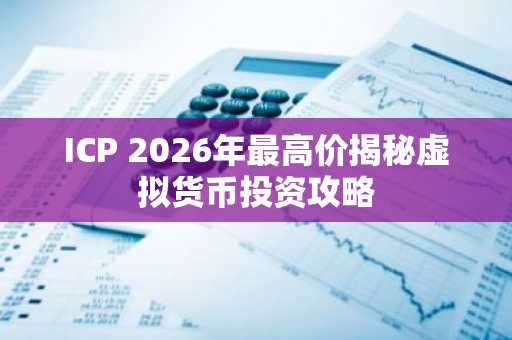 ICP 2026年最高价揭秘虚拟货币投资攻略