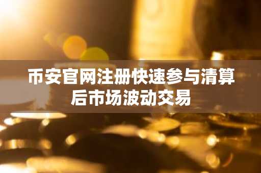 币安官网注册快速参与清算后市场波动交易