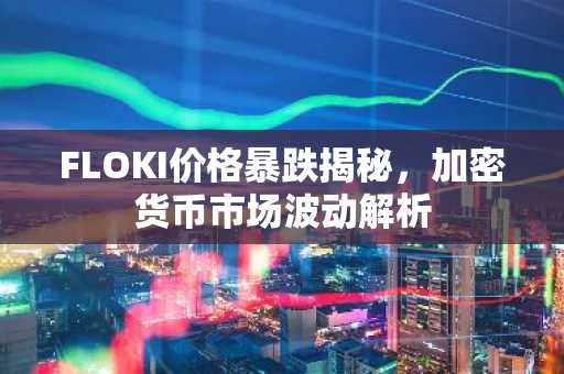 FLOKI价格暴跌揭秘，加密货币市场波动解析