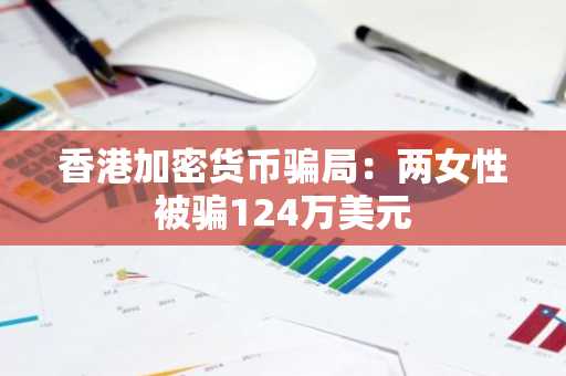 香港加密货币骗局:两女性被骗124万美元