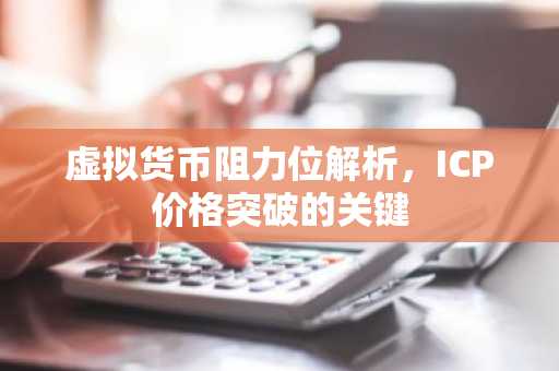 虚拟货币阻力位解析，ICP价格突破的关键
