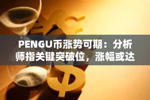 PENGU币涨势可期：分析师指关键突破位，涨幅或达30%