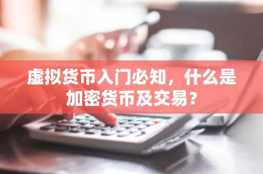 虚拟货币入门必知,什么是加密货币及交易?