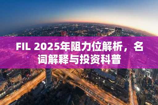 FIL 2025年阻力位解析，名词解释与投资科普