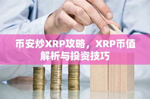 币安炒XRP攻略，XRP币值解析与投资技巧