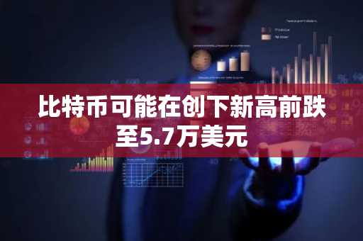 比特币可能在创下新高前跌至5.7万美元