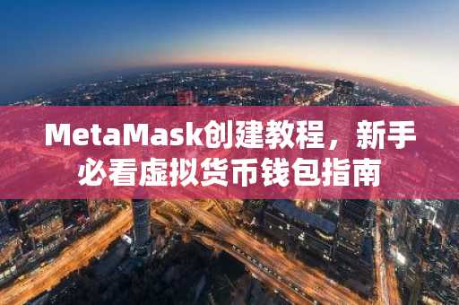MetaMask创建教程，新手必看虚拟货币钱包指南