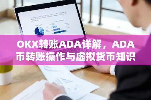 OKX转账ADA详解，ADA币转账操作与虚拟货币知识科普