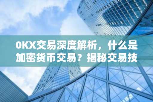 0KX交易深度解析,什么是加密货币交易?揭秘交易技巧与风险
