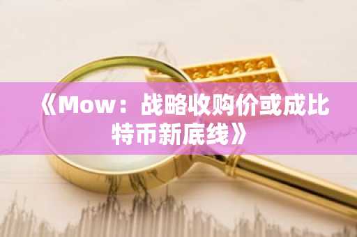 《Mow：战略收购价或成比特币新底线》