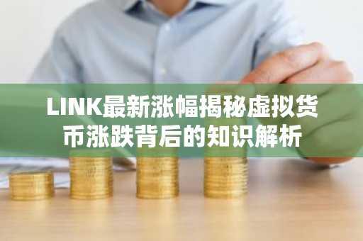 LINK最新涨幅揭秘虚拟货币涨跌背后的知识解析