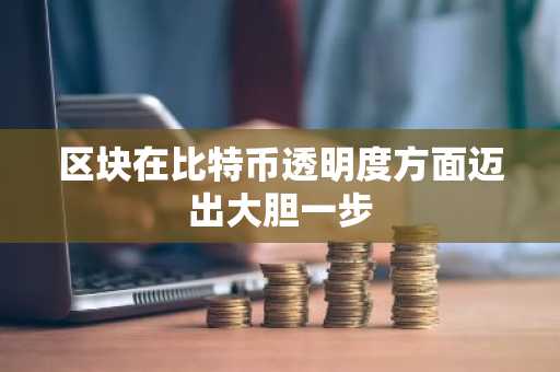 区块在比特币透明度方面迈出大胆一步