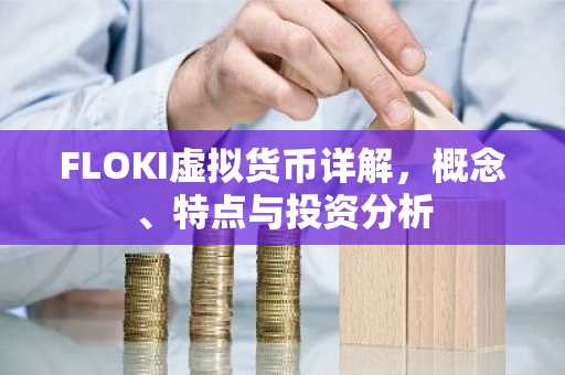 FLOKI虚拟货币详解，概念、特点与投资分析