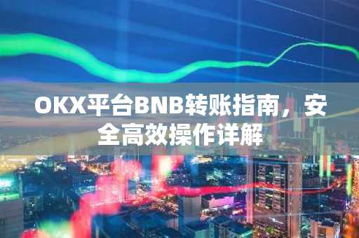 OKX平台BNB转账指南，安全高效操作详解